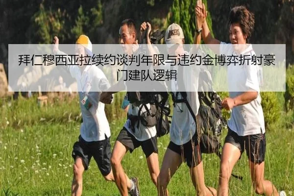 拜仁穆西亚拉续约谈判年限与违约金博弈折射豪门建队逻辑