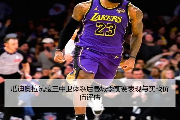 瓜迪奥拉试验三中卫体系后曼城季前赛表现与实战价值评估