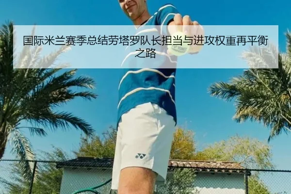 国际米兰赛季总结劳塔罗队长担当与进攻权重再平衡之路